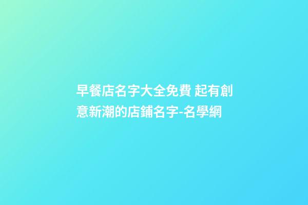 早餐店名字大全免費 起有創意新潮的店鋪名字-名學網-第1張-店鋪起名-玄機派